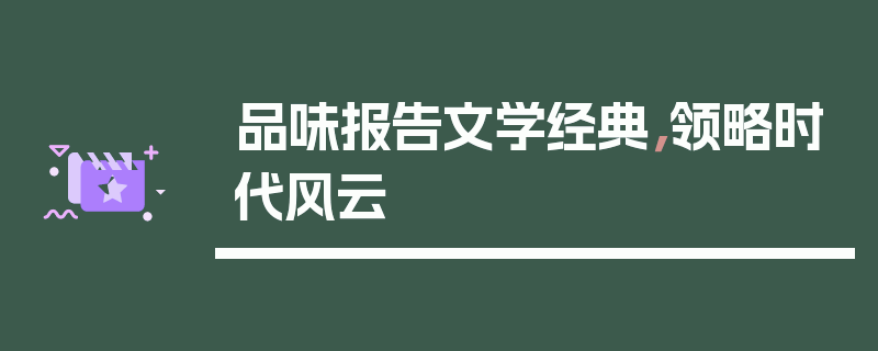 品味报告文学经典，领略时代风云