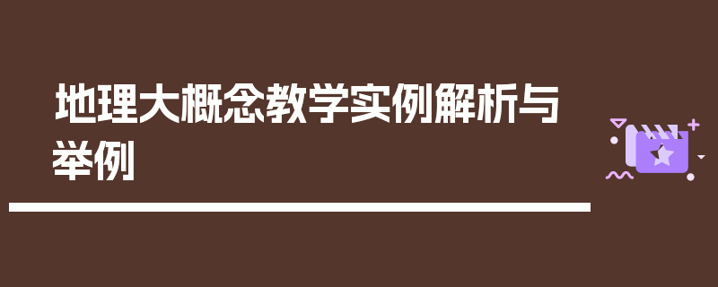 地理大概念教学实例解析与举例