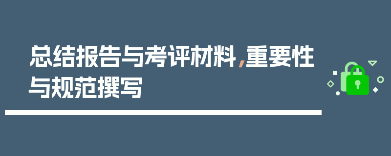总结报告与考评材料，重要性与规范撰写