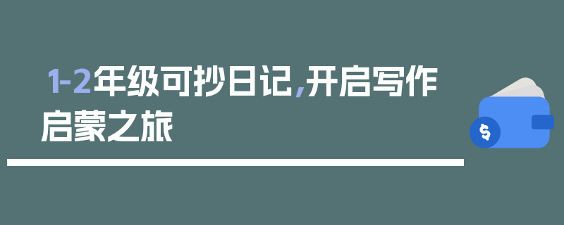 1-2年级可抄日记，开启写作启蒙之旅