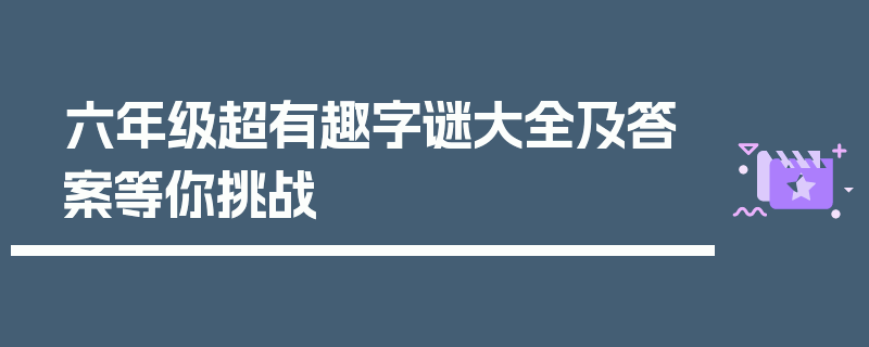 六年级超有趣字谜大全及答案等你挑战
