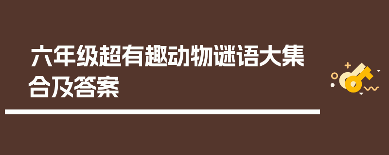 六年级超有趣动物谜语大集合及答案