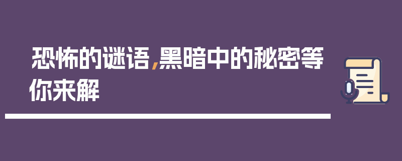 恐怖的谜语，黑暗中的秘密等你来解