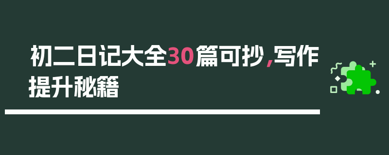 初二日记大全30篇可抄，写作提升秘籍