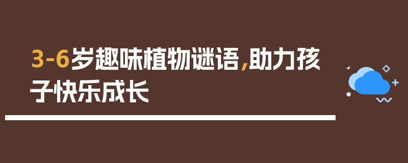 3-6岁趣味植物谜语，助力孩子快乐成长