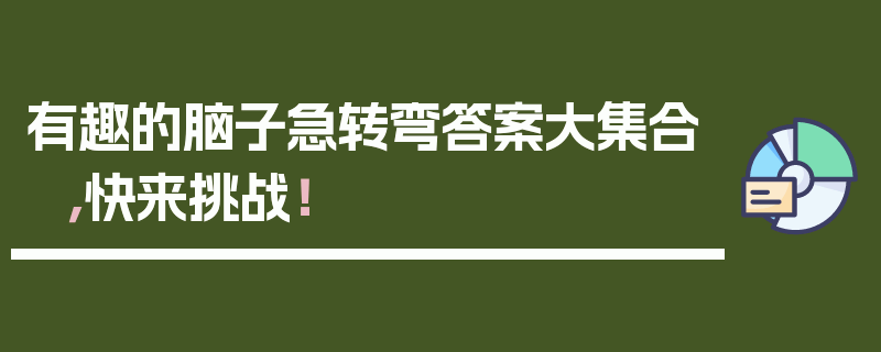 有趣的脑子急转弯答案大集合，快来挑战！
