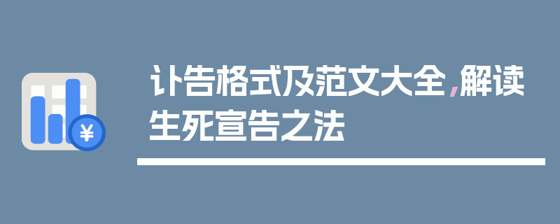 讣告格式及范文大全，解读生死宣告之法