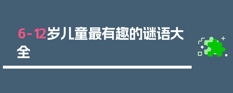 6-12岁儿童最有趣的谜语大全