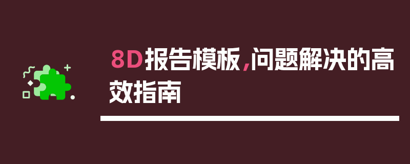8D报告模板，问题解决的高效指南