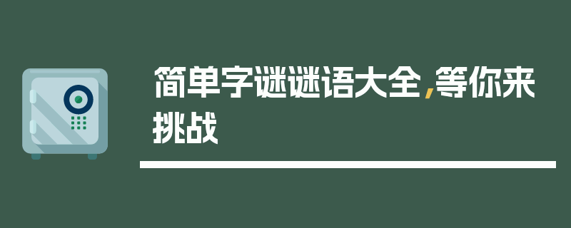 简单字谜谜语大全，等你来挑战