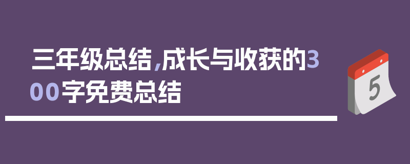 三年级总结，成长与收获的300字免费总结