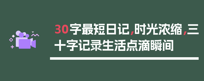 30字最短日记，时光浓缩，三十字记录生活点滴瞬间