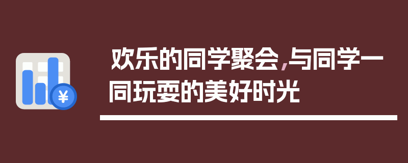 欢乐的同学聚会，与同学一同玩耍的美好时光