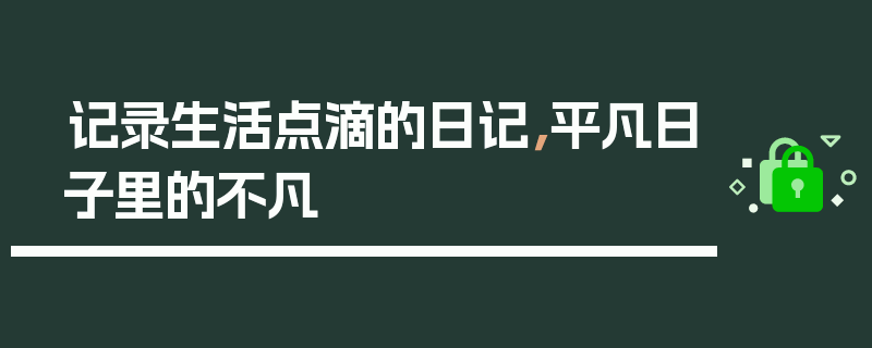 记录生活点滴的日记，平凡日子里的不凡