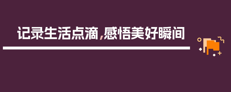 记录生活点滴，感悟美好瞬间