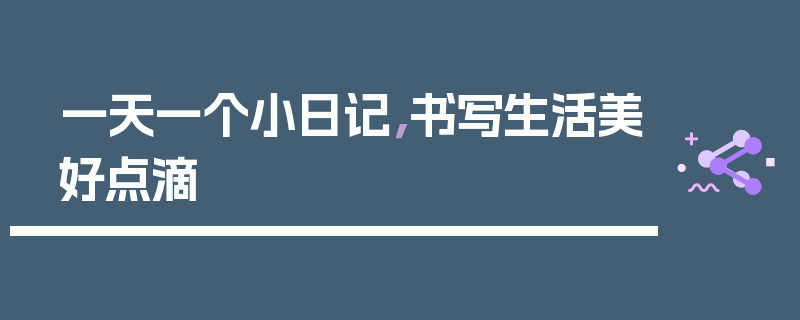 一天一个小日记，书写生活美好点滴