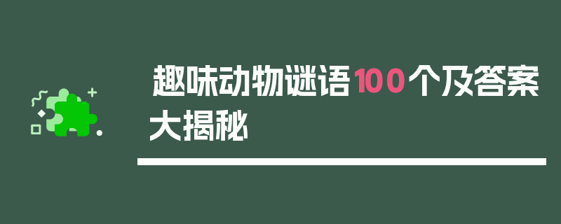 趣味动物谜语100个及答案大揭秘