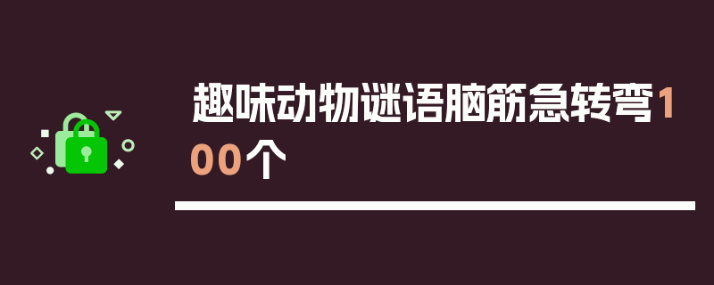 趣味动物谜语脑筋急转弯100个