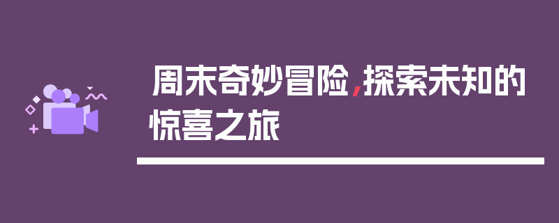 周末奇妙冒险，探索未知的惊喜之旅