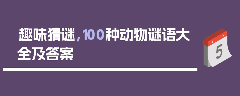 趣味猜谜，100种动物谜语大全及答案