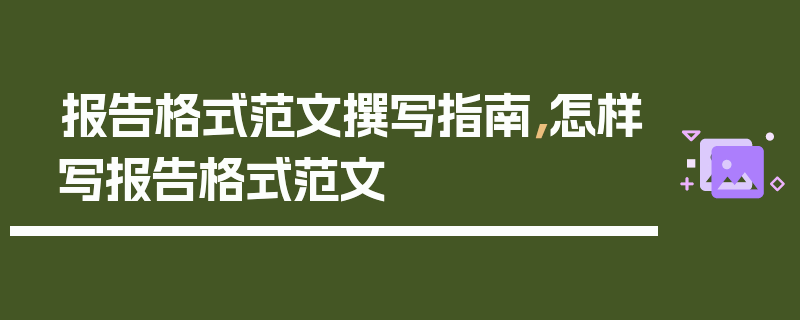 报告格式范文撰写指南，怎样写报告格式范文