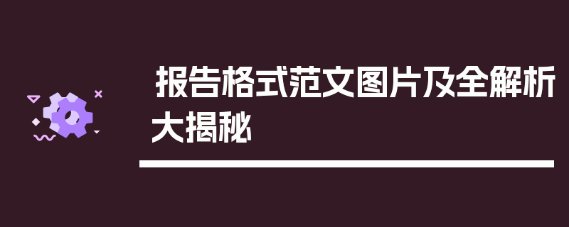 报告格式范文图片及全解析大揭秘