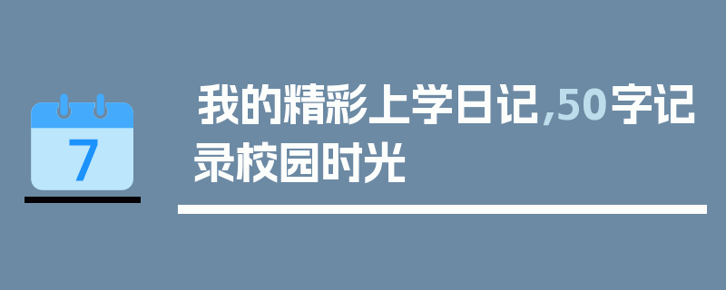 我的精彩上学日记，50字记录校园时光