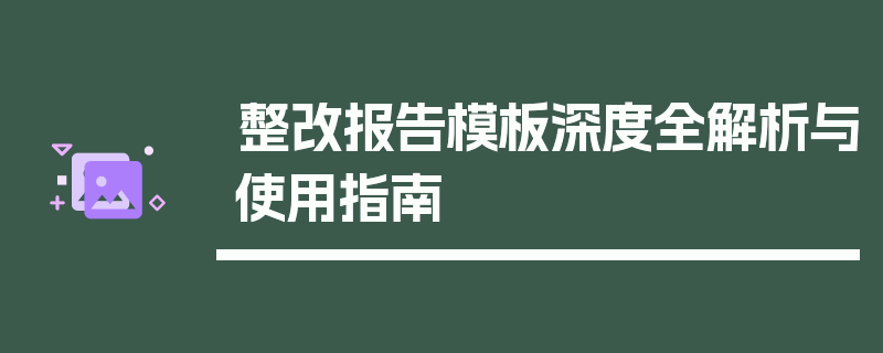 整改报告模板深度全解析与使用指南