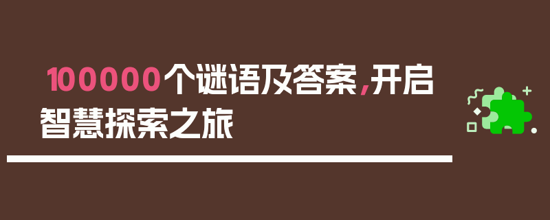100000个谜语及答案，开启智慧探索之旅