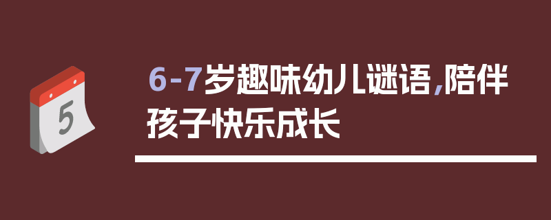 6-7岁趣味幼儿谜语，陪伴孩子快乐成长
