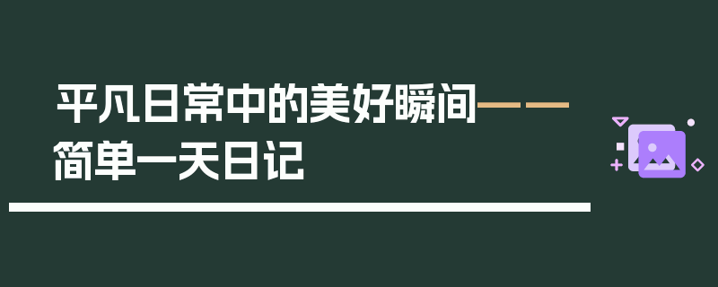 平凡日常中的美好瞬间——简单一天日记