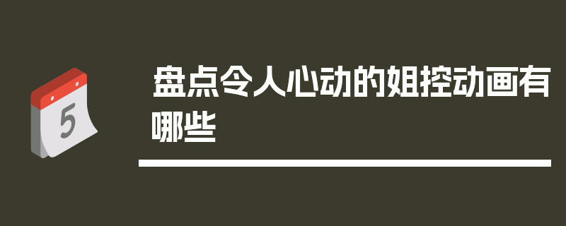 盘点令人心动的姐控动画有哪些