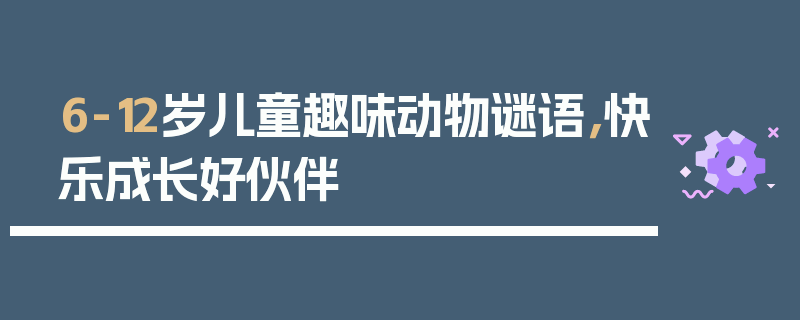 6-12岁儿童趣味动物谜语，快乐成长好伙伴