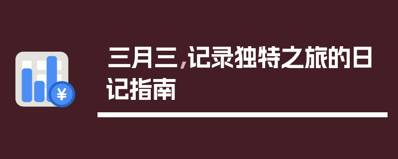 三月三，记录独特之旅的日记指南