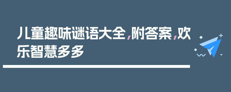 儿童趣味谜语大全，附答案，欢乐智慧多多
