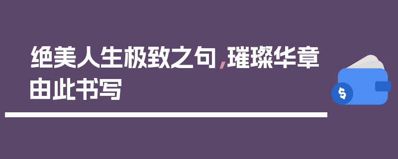 绝美人生极致之句，璀璨华章由此书写