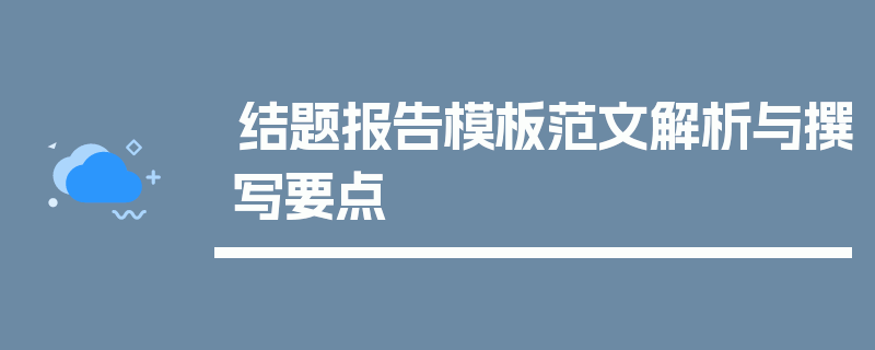 结题报告模板范文解析与撰写要点