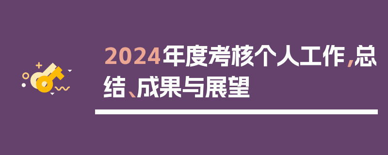 2024年度考核个人工作，总结、成果与展望