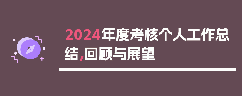 2024年度考核个人工作总结，回顾与展望