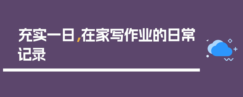 充实一日，在家写作业的日常记录
