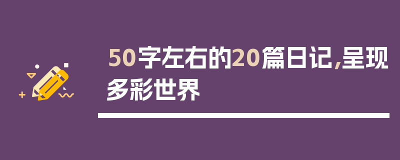 50字左右的20篇日记，呈现多彩世界