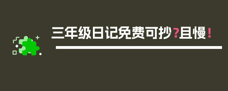 三年级日记免费可抄？且慢！