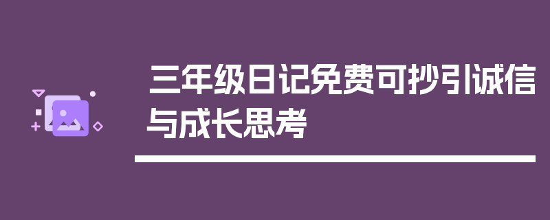 三年级日记免费可抄引诚信与成长思考