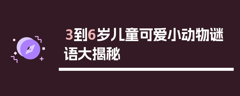 3到6岁儿童可爱小动物谜语大揭秘