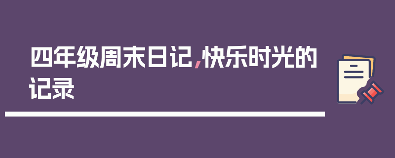 四年级周末日记，快乐时光的记录