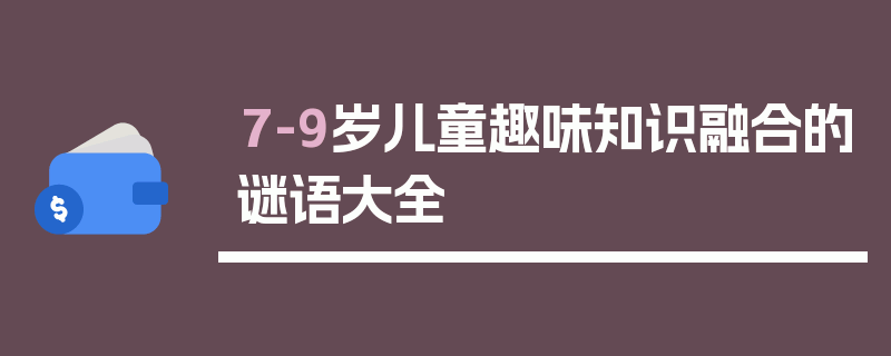 7-9岁儿童趣味知识融合的谜语大全