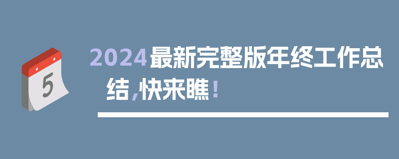 2024最新完整版年终工作总结，快来瞧！