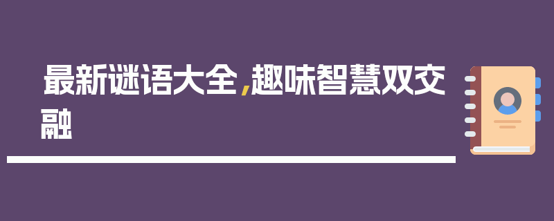 最新谜语大全，趣味智慧双交融