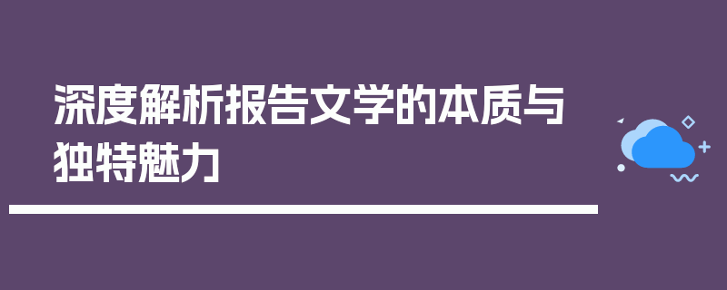 深度解析报告文学的本质与独特魅力