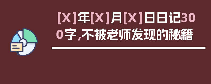 [X]年[X]月[X]日日记300字，不被老师发现的秘籍
